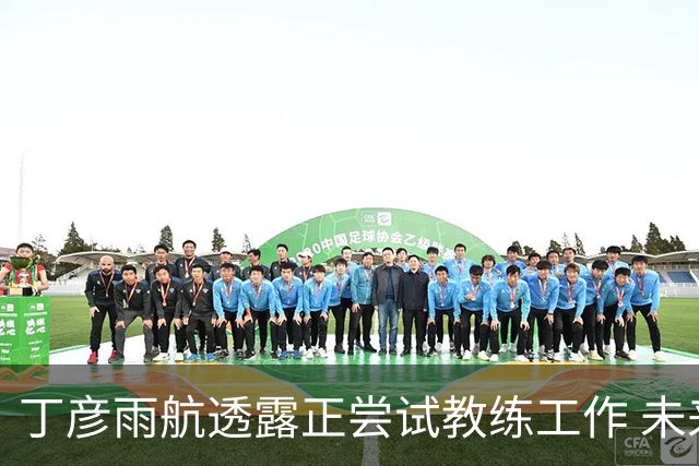 丁彦雨航透露正尝试教练工作 未来或投身青少年篮球事业